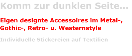 Komm zur dunklen Seite…  Eigen designte Accessoires im Metal-,Gothic-, Retro- u. Westernstyle Individuelle Stickereien auf Textilien